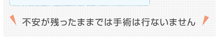不安が残ったままでは手術は行ないません