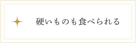 硬いものも食べられる