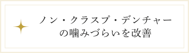 ノン・クラスプ・デンチャーの噛みづらいを改善