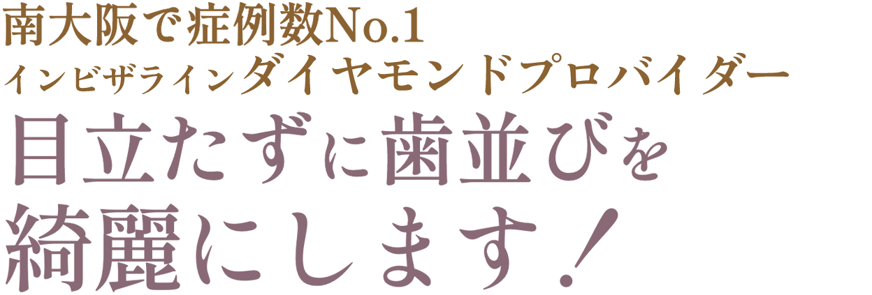 南大阪で症例数No.1※インビザラインで目立たずに歯並びを綺麗にします！