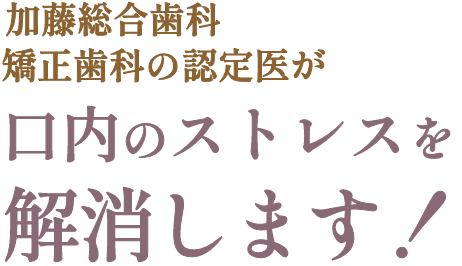 加藤総合歯科・矯正歯科の認定医がお口のストレスを解消します！