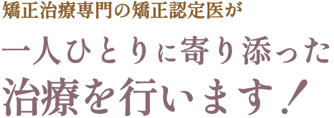 矯正治療専門の矯正認定医が一人ひとりに寄り添った治療を行います！