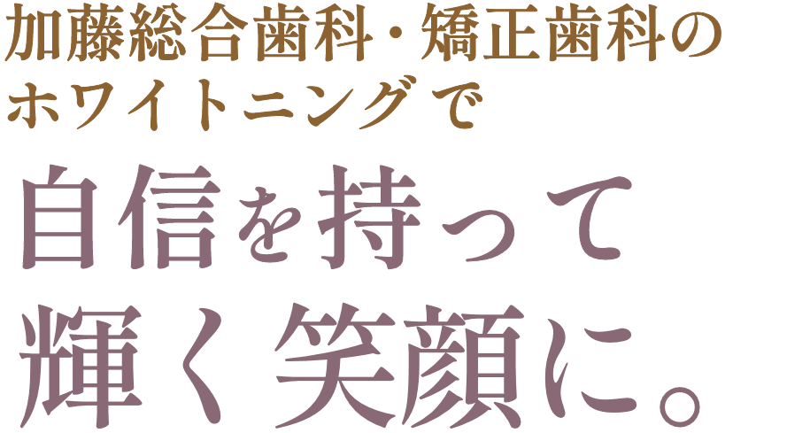 加藤総合歯科・矯正歯科のホワイトニングで自信を持って輝く笑顔に。