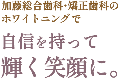 加藤総合歯科・矯正歯科のホワイトニングで自信を持って輝く笑顔に。