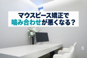 マウスピース矯正で噛み合わせが悪くなる？